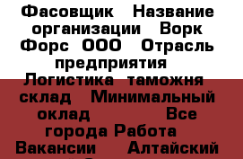 Фасовщик › Название организации ­ Ворк Форс, ООО › Отрасль предприятия ­ Логистика, таможня, склад › Минимальный оклад ­ 30 000 - Все города Работа » Вакансии   . Алтайский край,Славгород г.